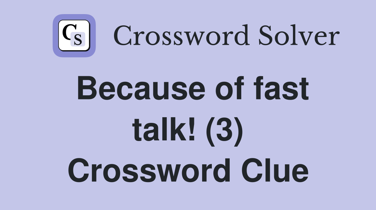 Because of fast talk! (3) Crossword Clue Answers Crossword Solver
